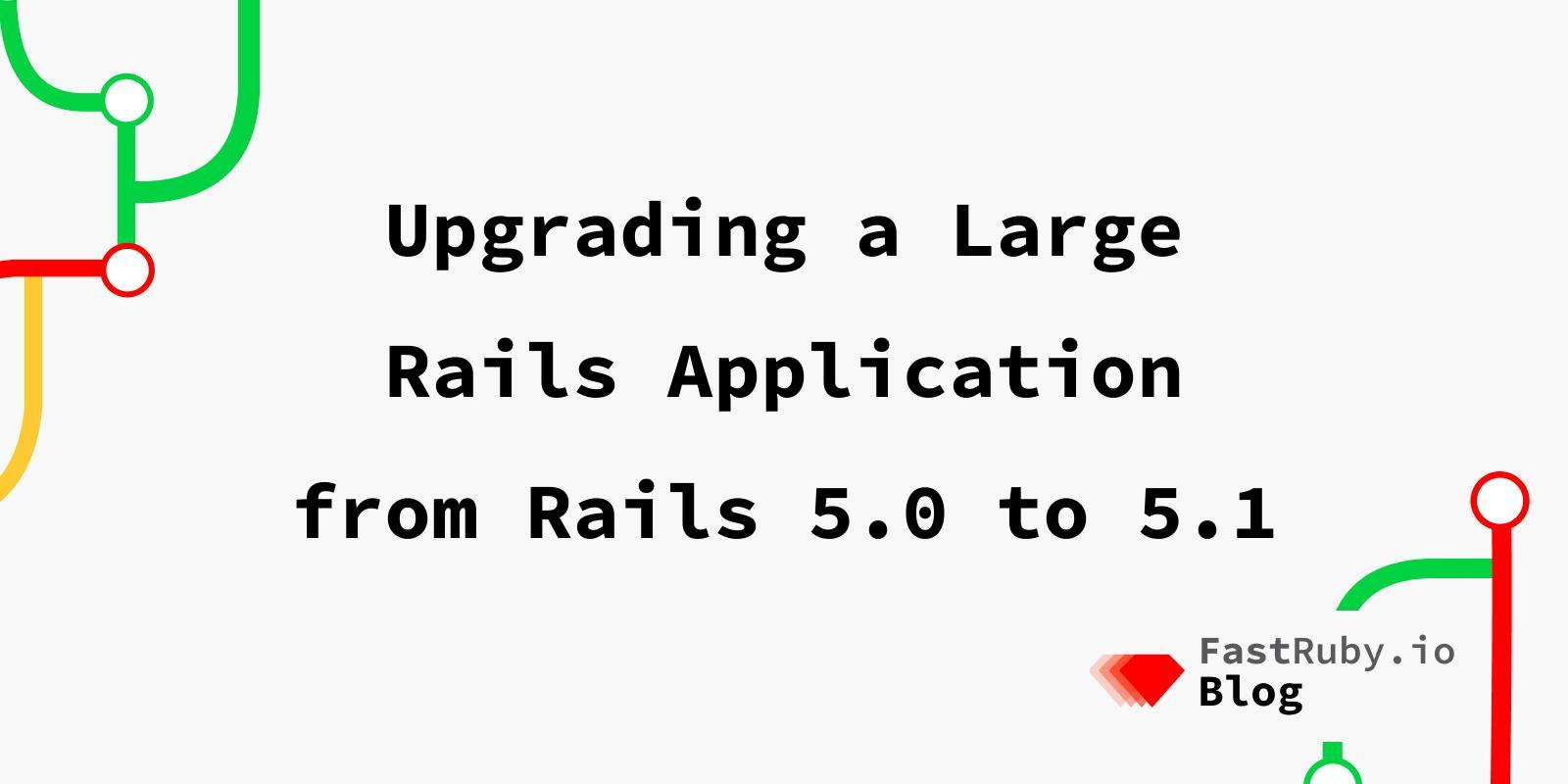 Upgrading a Large Rails Application from Rails 5.0 to 5.1